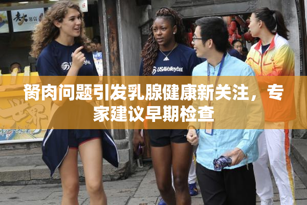 胬肉问题引发乳腺健康新关注，专家建议早期检查