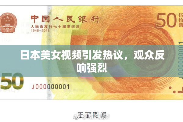 日本美女视频引发热议，观众反响强烈
