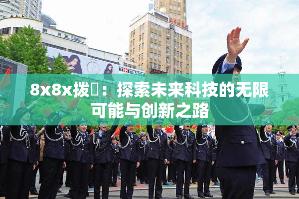 8x8x拨牐：探索未来科技的无限可能与创新之路