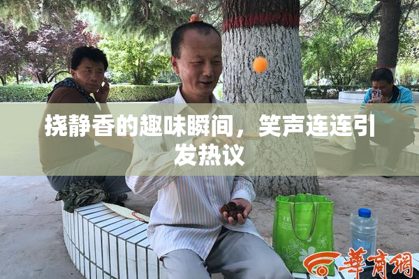 挠静香的趣味瞬间，笑声连连引发热议