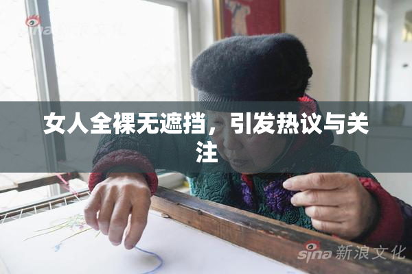 女人全裸无遮挡，引发热议与关注