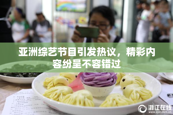 亚洲综艺节目引发热议，精彩内容纷呈不容错过
