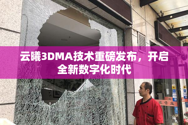 云曦3DMA技术重磅发布，开启全新数字化时代
