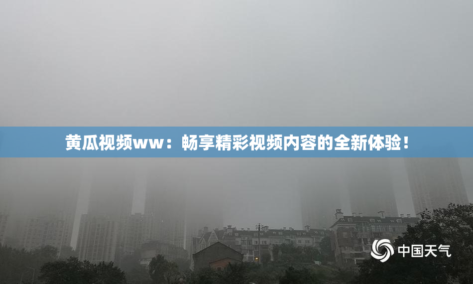 黄瓜视频ww：畅享精彩视频内容的全新体验！