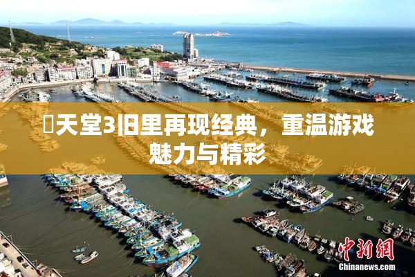 妺天堂3旧里再现经典，重温游戏魅力与精彩