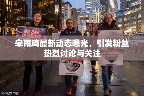 宋雨琦最新动态曝光，引发粉丝热烈讨论与关注