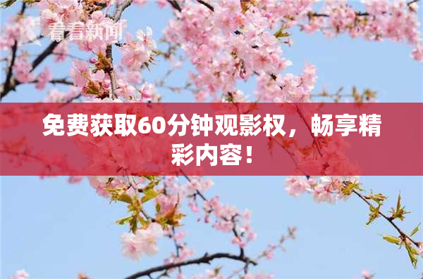 免费获取60分钟观影权，畅享精彩内容！