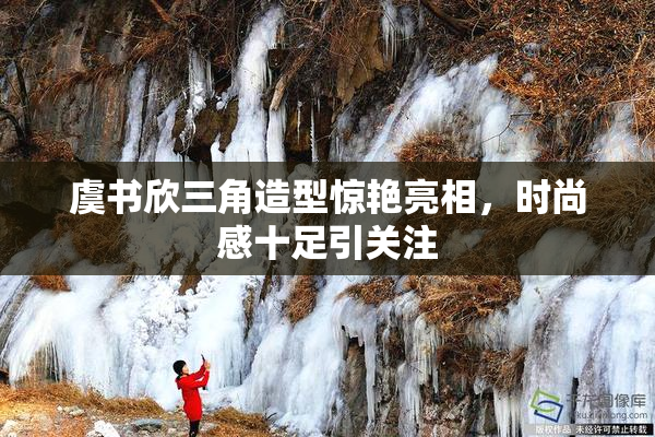 虞书欣三角造型惊艳亮相，时尚感十足引关注