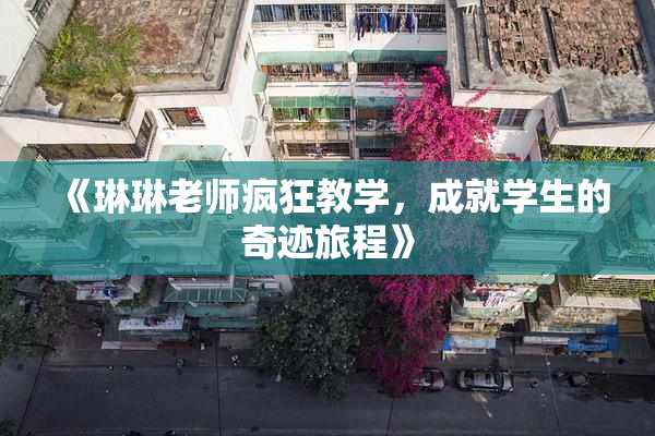 《琳琳老师疯狂教学，成就学生的奇迹旅程》