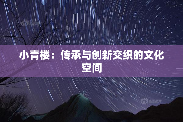 小青楼：传承与创新交织的文化空间
