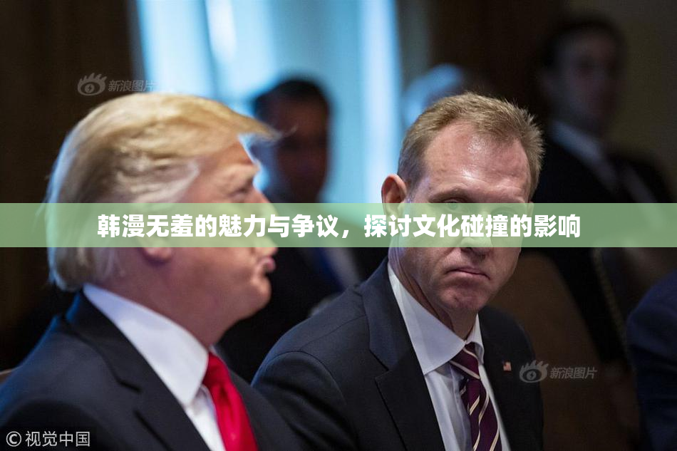 韩漫无羞的魅力与争议，探讨文化碰撞的影响