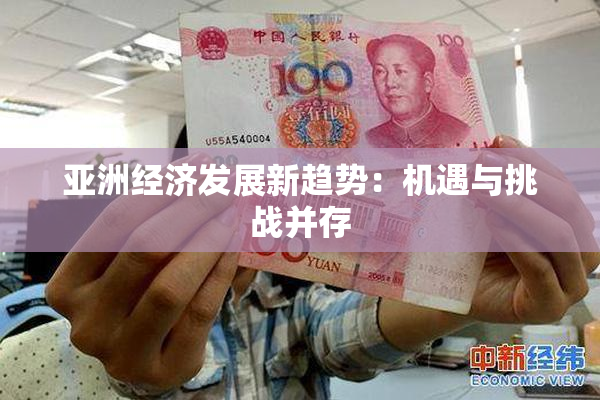 亚洲经济发展新趋势：机遇与挑战并存