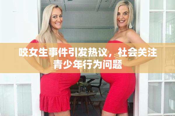 咬女生事件引发热议，社会关注青少年行为问题