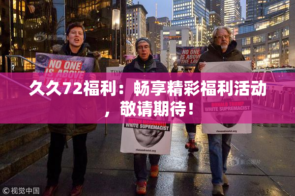 久久72福利：畅享精彩福利活动，敬请期待！
