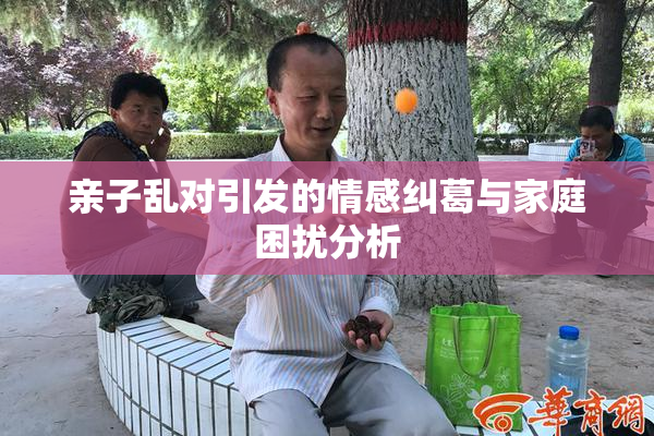 亲子乱对引发的情感纠葛与家庭困扰分析