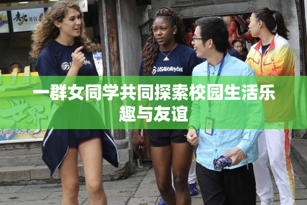 一群女同学共同探索校园生活乐趣与友谊