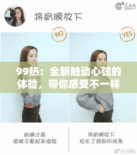 99热：全新触动心弦的体验，带你感受不一样的热情