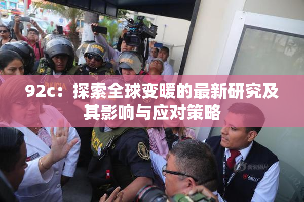 92c：探索全球变暖的最新研究及其影响与应对策略