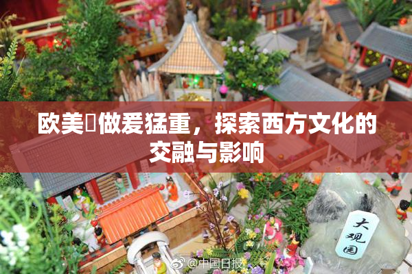 欧美巜做爰猛重，探索西方文化的交融与影响