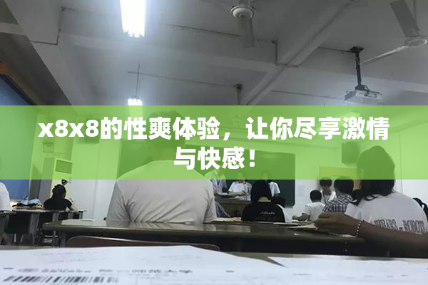 x8x8的性爽体验，让你尽享激情与快感！