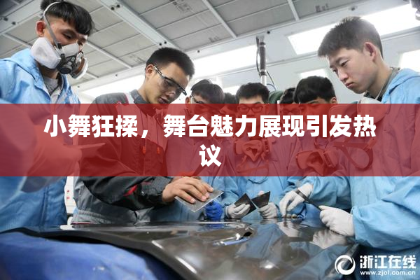 小舞狂揉，舞台魅力展现引发热议
