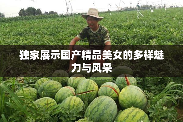 独家展示国产精品美女的多样魅力与风采