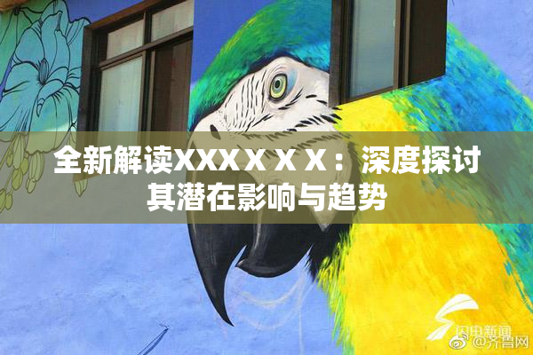 全新解读XXXⅩⅩⅩ：深度探讨其潜在影响与趋势