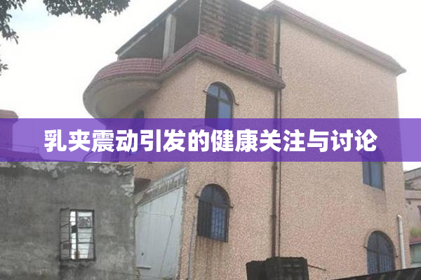 乳夹震动引发的健康关注与讨论