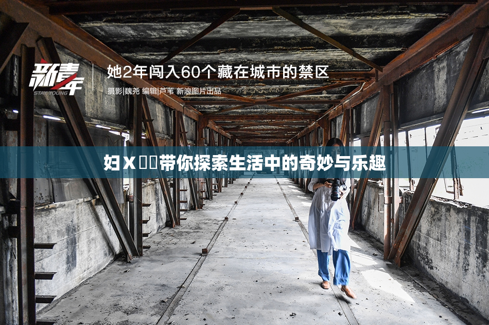 妇Ⅹ乄乂带你探索生活中的奇妙与乐趣
