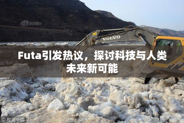 Futa引发热议，探讨科技与人类未来新可能
