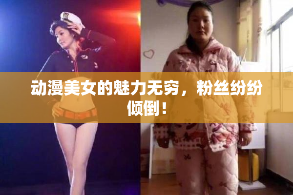 动漫美女的魅力无穷，粉丝纷纷倾倒！