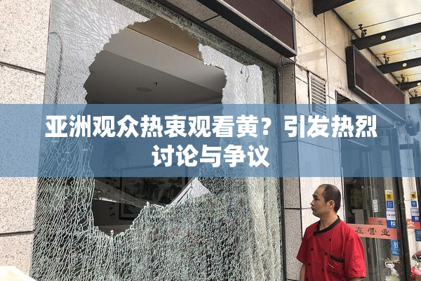 亚洲观众热衷观看黄？引发热烈讨论与争议