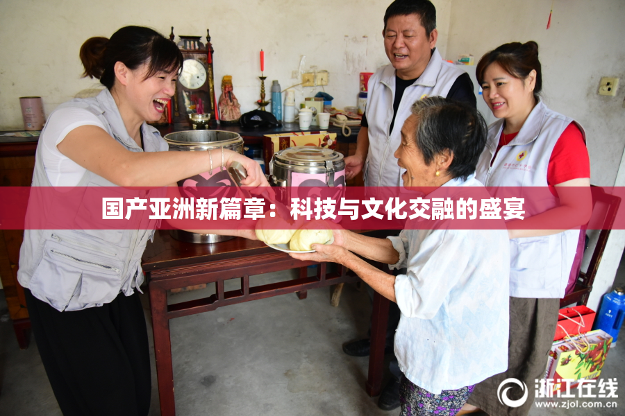 国产亚洲新篇章：科技与文化交融的盛宴