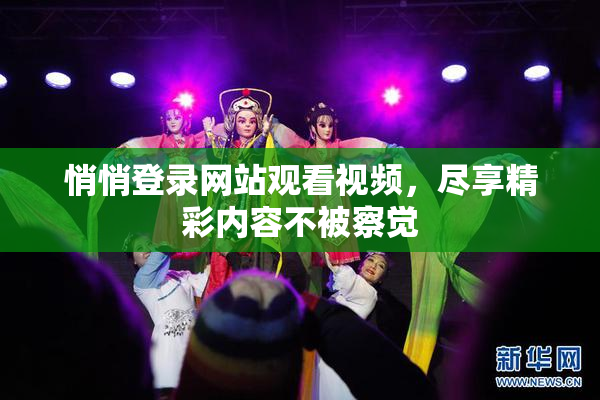 悄悄登录网站观看视频，尽享精彩内容不被察觉