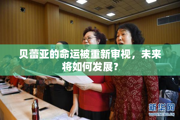 贝蕾亚的命运被重新审视，未来将如何发展？