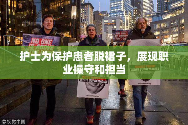 护士为保护患者脱裙子，展现职业操守和担当