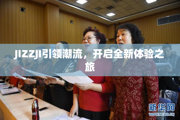 JIZZJI引领潮流，开启全新体验之旅