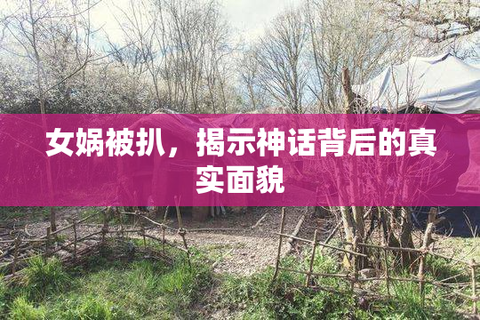 女娲被扒，揭示神话背后的真实面貌