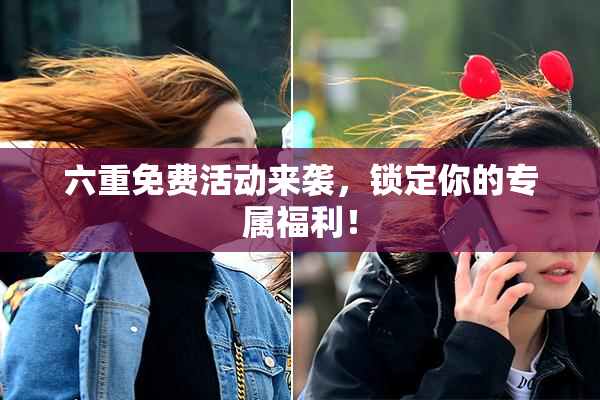 六重免费活动来袭，锁定你的专属福利！