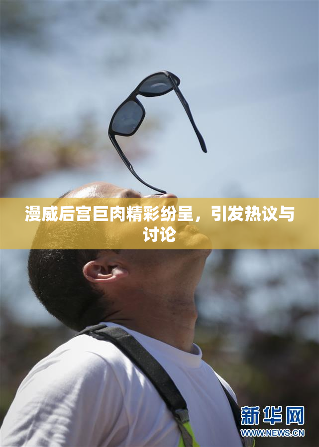 漫威后宫巨肉精彩纷呈，引发热议与讨论
