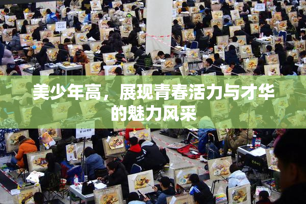 美少年高，展现青春活力与才华的魅力风采