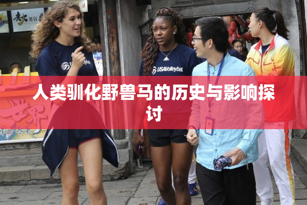 人类驯化野兽马的历史与影响探讨