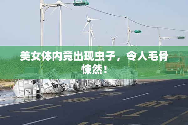 美女体内竟出现虫子，令人毛骨悚然！