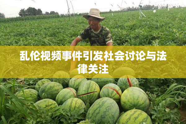 乱伦视频事件引发社会讨论与法律关注