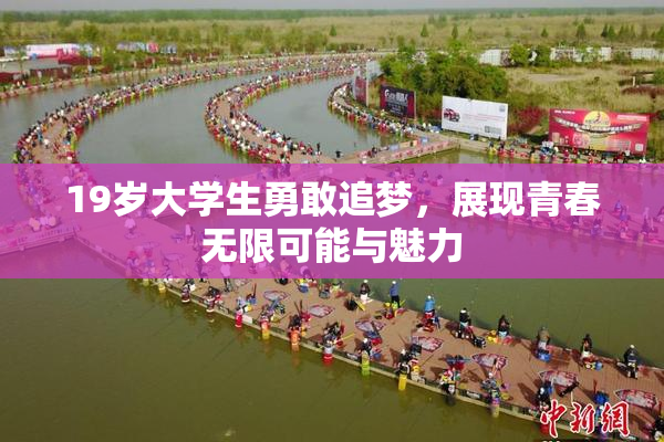 19岁大学生勇敢追梦，展现青春无限可能与魅力