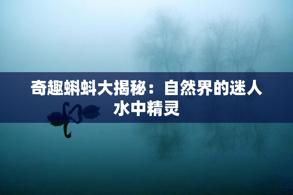 奇趣蝌蚪大揭秘：自然界的迷人水中精灵