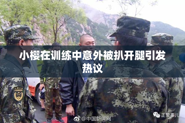 小樱在训练中意外被扒开腿引发热议