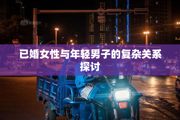已婚女性与年轻男子的复杂关系探讨