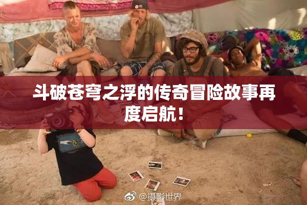 斗破苍穹之浮的传奇冒险故事再度启航！