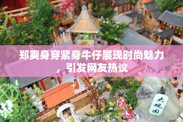 郑爽身穿紧身牛仔展现时尚魅力，引发网友热议